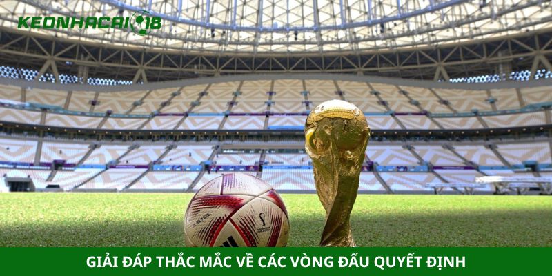 Giải đáp thắc mắc về các vòng đấu quyết định