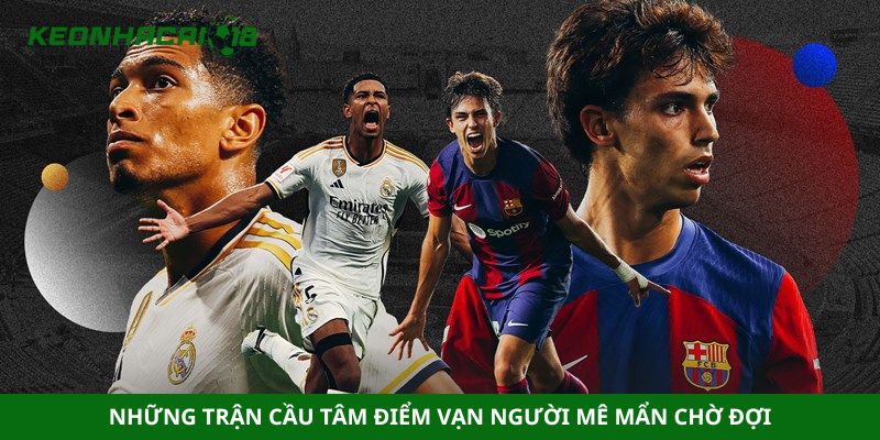 Những trận cầu tâm điểm vạn người mê mẩn chờ đợi