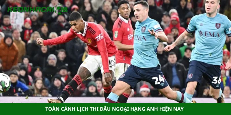 Toàn cảnh lịch thi đấu Ngoại Hạng Anh hiện nay